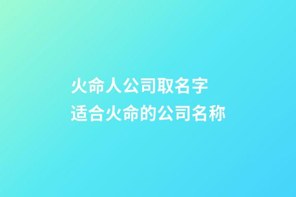 火命人公司取名字 适合火命的公司名称-第1张-公司起名-玄机派